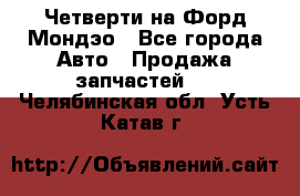 Четверти на Форд Мондэо - Все города Авто » Продажа запчастей   . Челябинская обл.,Усть-Катав г.